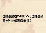 選擇感染者WIXOSS（選擇感染者wixoss結(jié)局沒看懂）