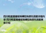 四川槍案搜捕現(xiàn)場嫌犯搶摩托逃匿詳細(xì)內(nèi)容 四川槍案搜捕現(xiàn)場嫌犯搶摩托逃匿具體介紹