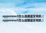 opporeno5怎么連接藍(lán)牙耳機(jī)（opporeno5怎么連接藍(lán)牙耳機(jī)）