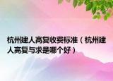 杭州建人高復(fù)收費(fèi)標(biāo)準(zhǔn)（杭州建人高復(fù)與求是哪個(gè)好）