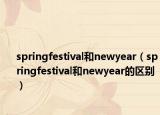 springfestival和newyear（springfestival和newyear的區(qū)別）