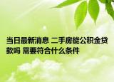 當日最新消息 二手房能公積金貸款嗎 需要符合什么條件