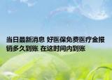 當(dāng)日最新消息 好醫(yī)保免費醫(yī)療金報銷多久到賬 在這時間內(nèi)到賬