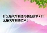 什么是汽車制造與裝配技術(shù)（什么是汽車制動技術(shù)）