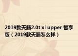 2019款天籟2.0t xl upper 智享版（2019款天籟怎么樣）
