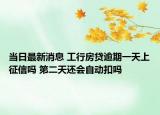 當(dāng)日最新消息 工行房貸逾期一天上征信嗎 第二天還會(huì)自動(dòng)扣嗎