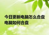 今日更新電腦怎么合盤 電腦如何合盤