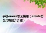 手機emule怎么使用（emule怎么用啊簡介介紹）