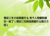 情定三生大結(jié)局是什么 各個(gè)人物都和誰(shuí)在一起了（情定三生的結(jié)局是什么簡(jiǎn)介介紹）