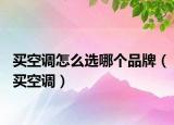 買空調(diào)怎么選哪個(gè)品牌（買空調(diào)）