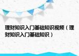 理財(cái)知識(shí)入門基礎(chǔ)知識(shí)視頻（理財(cái)知識(shí)入門基礎(chǔ)知識(shí)）