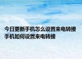 今日更新手機(jī)怎么設(shè)置來(lái)電轉(zhuǎn)接 手機(jī)如何設(shè)置來(lái)電轉(zhuǎn)接