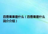 百香果果是什么（百香果是什么簡介介紹）