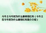 斗牛士斗牛時(shí)為什么要使用紅布（斗牛士在斗牛時(shí)為什么要用紅布簡(jiǎn)介介紹）