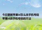 今日更新蘋(píng)果id怎么改手機(jī)號(hào)碼 蘋(píng)果id改手機(jī)號(hào)碼的方法