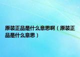 原裝正品是什么意思?。ㄔb正品是什么意思）