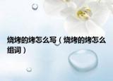燒烤的烤怎么寫（燒烤的烤怎么組詞）