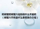 吃螃蟹時螃蟹六邊形的什么不能吃（螃蟹六不吃是什么意思簡介介紹）