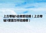 上古卷軸5去哪里結(jié)婚（上古卷軸5里面怎樣結(jié)婚哪）
