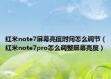 紅米note7屏幕亮度時間怎么調(diào)節(jié)（紅米note7pro怎么調(diào)整屏幕亮度）