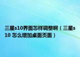 三星s10界面怎樣調(diào)整?。ㄈ莝10 怎么增加桌面頁面）