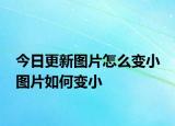 今日更新圖片怎么變小 圖片如何變小