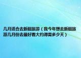 幾月適合去新疆旅游（我今年想去新疆旅游幾月份去最好看大約得需多少天）