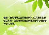 根據(jù)《公共場(chǎng)所衛(wèi)生管理?xiàng)l例》,公共場(chǎng)所主要包括七類(lèi)（公共場(chǎng)所管理?xiàng)l例適用于多少類(lèi)多少種公共場(chǎng)所）