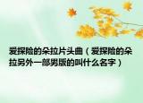 愛(ài)探險(xiǎn)的朵拉片頭曲（愛(ài)探險(xiǎn)的朵拉另外一部男版的叫什么名字）
