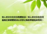 情人總分分合合沒有愛的深（情人總分分合合可是我們卻越愛越深認(rèn)識你讓我的幸福如此悅耳）