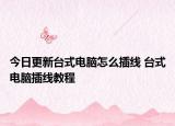 今日更新臺式電腦怎么插線 臺式電腦插線教程