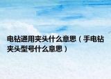 電鉆通用夾頭什么意思（手電鉆夾頭型號什么意思）