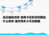 當(dāng)日最新消息 信用卡還款容時期是什么意思 通常有多少天寬限期