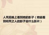 人死后晚上看到她的影子（她能看到將死之人的影子是什么影片）