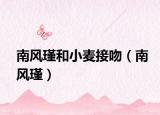 南風(fēng)瑾和小麥接吻（南風(fēng)瑾）