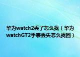 華為watch2丟了怎么找（華為watchGT2手表丟失怎么找回）