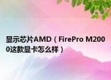 顯示芯片AMD（FirePro M2000這款顯卡怎么樣）