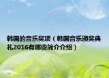 韓國的音樂獎項（韓國音樂頒獎典禮2016有哪些簡介介紹）