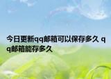 今日更新qq郵箱可以保存多久 qq郵箱能存多久