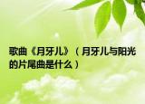 歌曲《月牙兒》（月牙兒與陽光的片尾曲是什么）