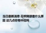 當(dāng)日最新消息 花唄降額是什么原因 這幾點(diǎn)你有中招嗎