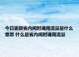 今日更新省內(nèi)閑時(shí)通用流量是什么意思 什么是省內(nèi)閑時(shí)通用流量