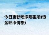 今日更新噴漆哪里噴(鈑金噴漆價(jià)格)