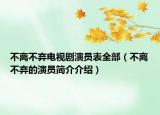 不離不棄電視劇演員表全部（不離不棄的演員簡(jiǎn)介介紹）