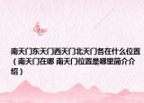 南天門東天門西天門北天門各在什么位置（南天門在哪 南天門位置是哪里簡(jiǎn)介介紹）
