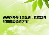 諄諄教誨有什么區(qū)別（孜孜教誨和諄諄教誨的區(qū)別）