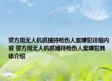 警方用無人機(jī)抓捕持槍傷人案嫌犯詳細(xì)內(nèi)容 警方用無人機(jī)抓捕持槍傷人案嫌犯具體介紹