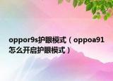 oppor9s護(hù)眼模式（oppoa91怎么開啟護(hù)眼模式）