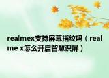 realmex支持屏幕指紋嗎（realme x怎么開啟智慧識(shí)屏）