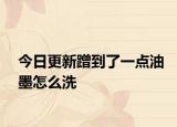今日更新蹭到了一點(diǎn)油墨怎么洗